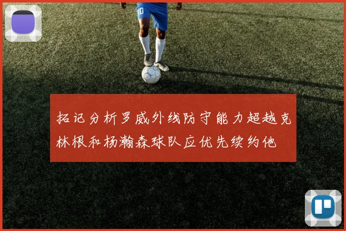 拓记分析罗威外线防守能力超越克林根和杨瀚森球队应优先续约他