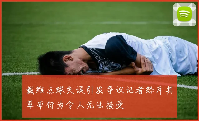 戴维点球失误引发争议记者怒斥其草率行为令人无法接受