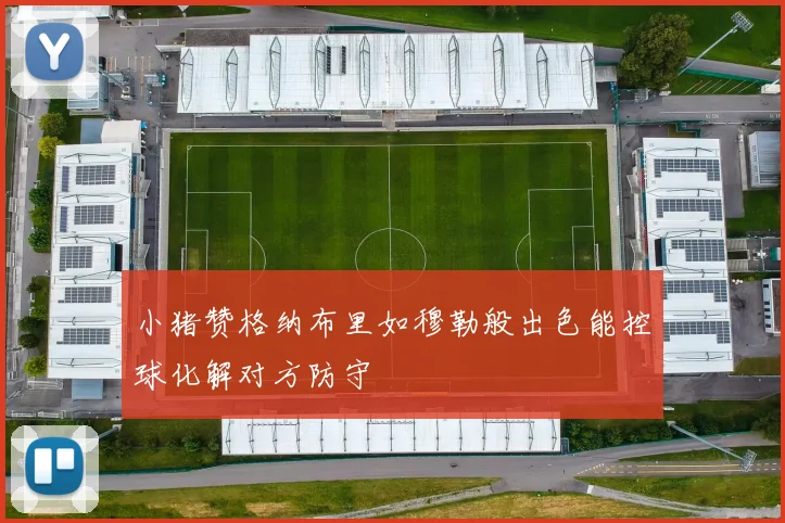 小猪赞格纳布里如穆勒般出色能控球化解对方防守