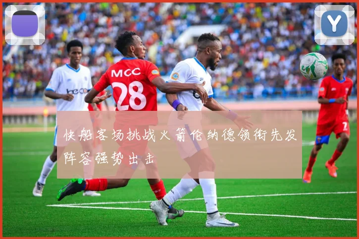 快船客场挑战火箭伦纳德领衔先发阵容强势出击