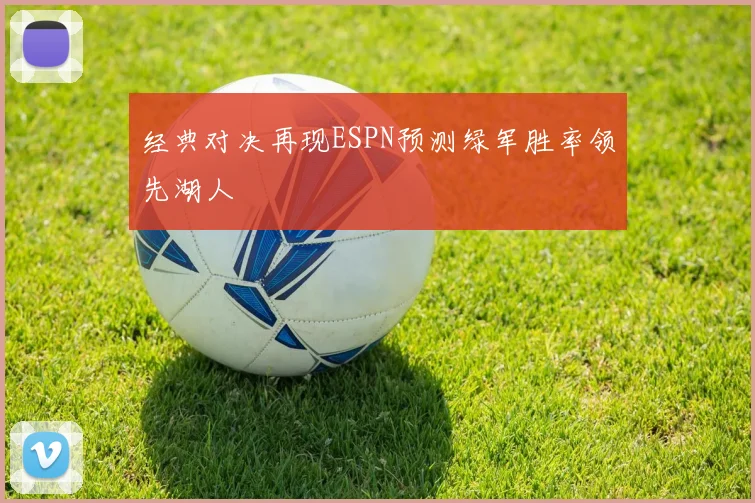 经典对决再现ESPN预测绿军胜率领先湖人