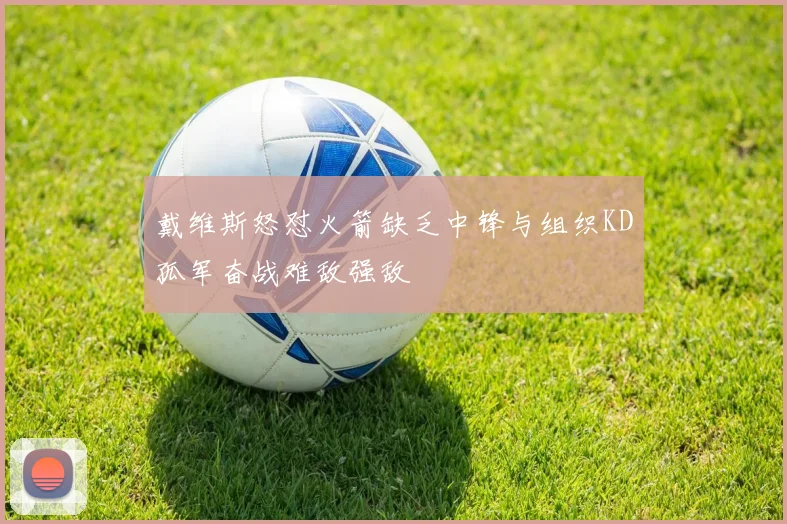 戴维斯怒怼火箭缺乏中锋与组织KD孤军奋战难敌强敌