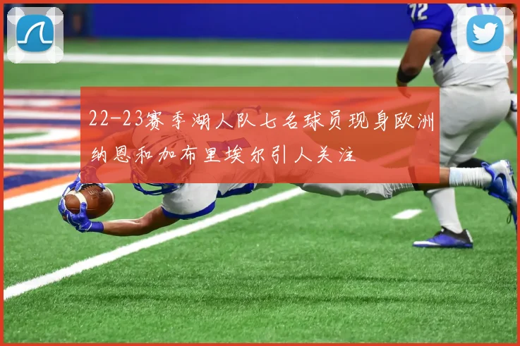 22-23赛季湖人队七名球员现身欧洲纳恩和加布里埃尔引人关注