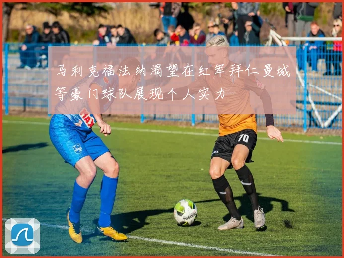 马利克福法纳渴望在红军拜仁曼城等豪门球队展现个人实力