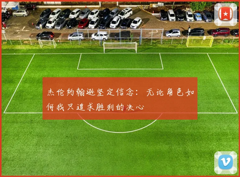 杰伦约翰逊坚定信念：无论角色如何我只追求胜利的决心