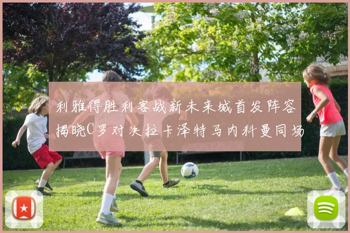 利雅得胜利客战新未来城首发阵容揭晓C罗对决拉卡泽特马内科曼同场竞技