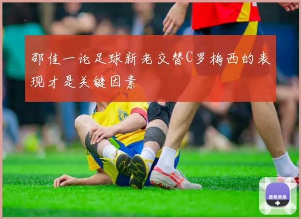 邵佳一论足球新老交替C罗梅西的表现才是关键因素