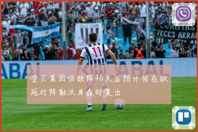 登贝莱因伤缺阵46天后预计将在欧冠对阵勒沃库森时复出