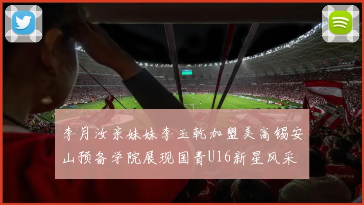 李月汝亲妹妹李玉乾加盟美高锡安山预备学院展现国青U16新星风采