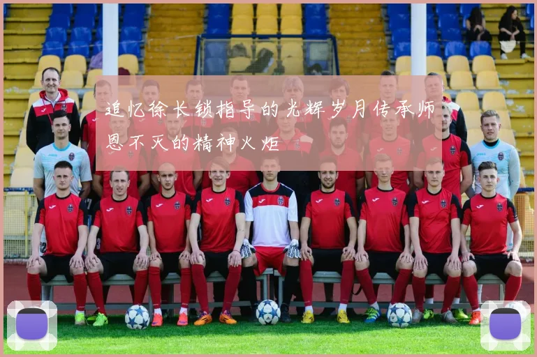 追忆徐长锁指导的光辉岁月传承师恩不灭的精神火炬