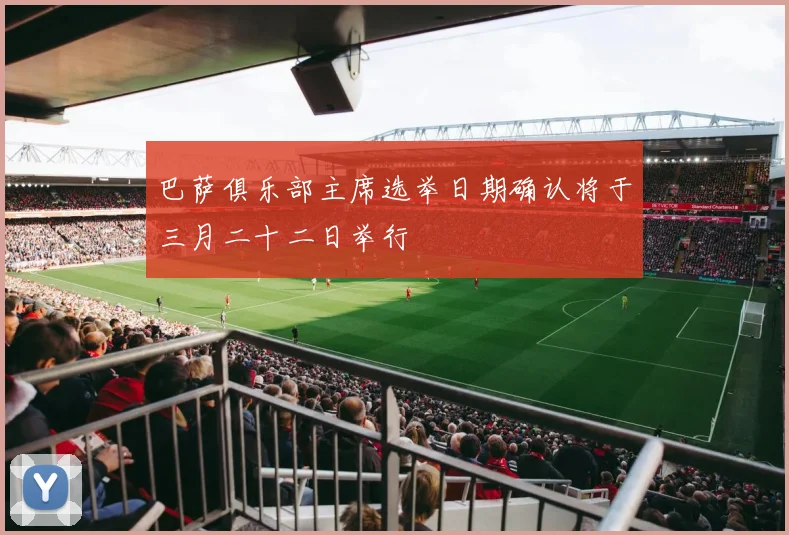 巴萨俱乐部主席选举日期确认将于三月二十二日举行