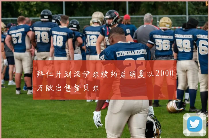 拜仁计划诺伊尔续约后明夏以2000万欧出售努贝尔