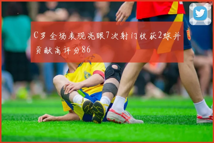 C罗全场表现亮眼7次射门收获2球并贡献高评分86