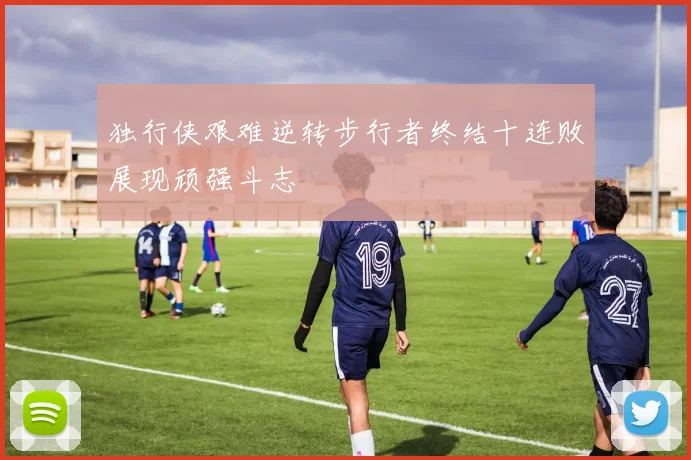 独行侠艰难逆转步行者终结十连败展现顽强斗志