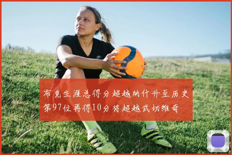 布克生涯总得分超越纳什升至历史第97位再得10分将超越武切维奇