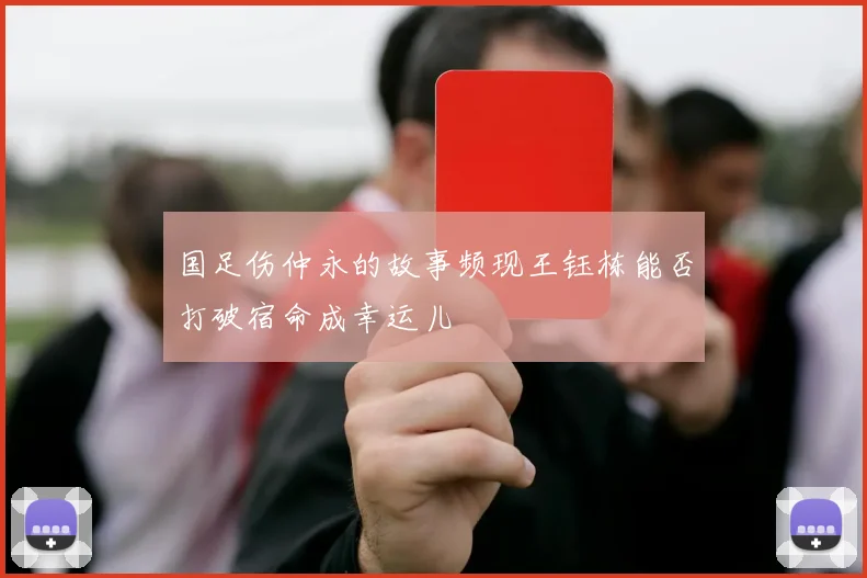 国足伤仲永的故事频现王钰栋能否打破宿命成幸运儿
