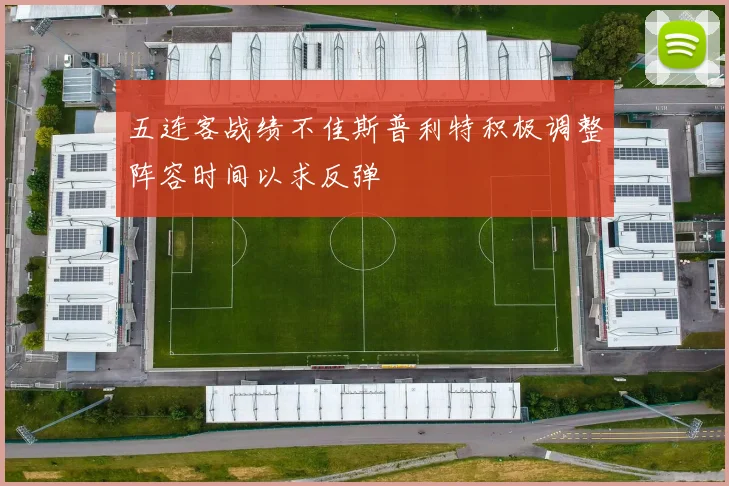 五连客战绩不佳斯普利特积极调整阵容时间以求反弹