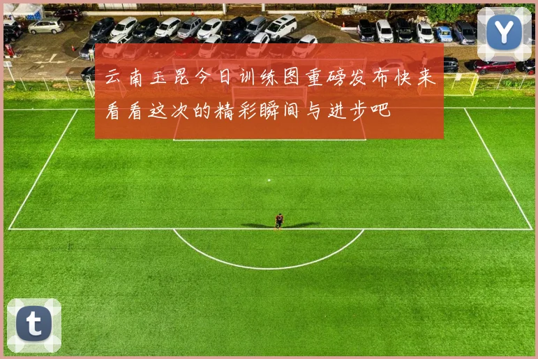 云南玉昆今日训练图重磅发布快来看看这次的精彩瞬间与进步吧