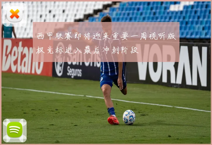西甲联赛即将迎来重要一周视听版权竞标进入最后冲刺阶段