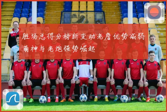 胜场总得分榜新变动老詹优势减弱萌神与老炮强势崛起
