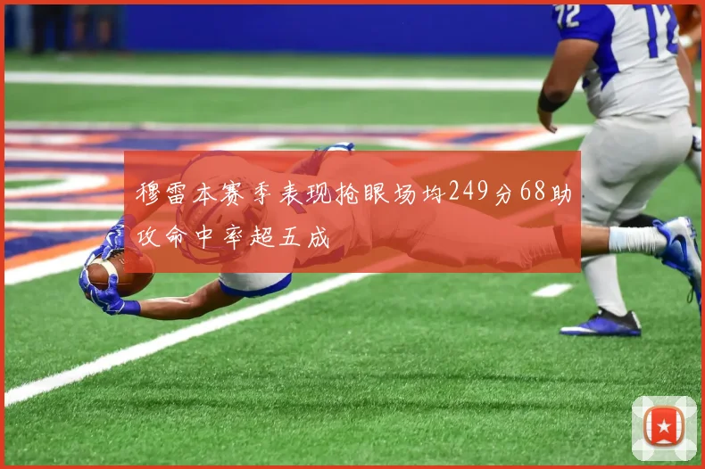 穆雷本赛季表现抢眼场均249分68助攻命中率超五成