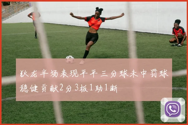 狄龙半场表现平平三分球未中罚球稳健贡献2分3板1助1断