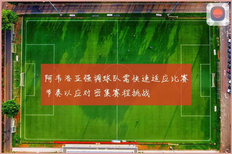 阿韦洛亚强调球队需快速适应比赛节奏以应对密集赛程挑战