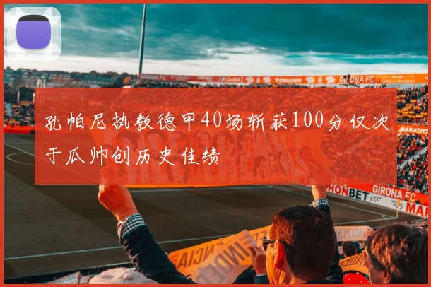 孔帕尼执教德甲40场斩获100分仅次于瓜帅创历史佳绩